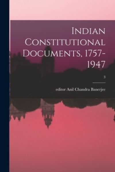 Cover for Anil Chandra Editor Banerjee · Indian Constitutional Documents, 1757-1947; 3 (Paperback Book) (2021)