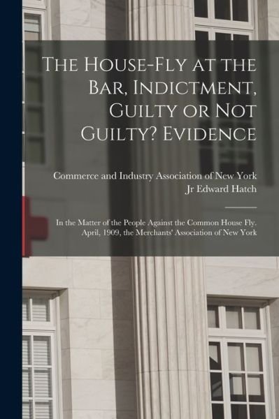 Cover for Commerce and Industry Association of · The House-fly at the Bar, Indictment, Guilty or Not Guilty? Evidence: in the Matter of the People Against the Common House Fly. April, 1909, the Merchants' Association of New York (Paperback Bog) (2021)