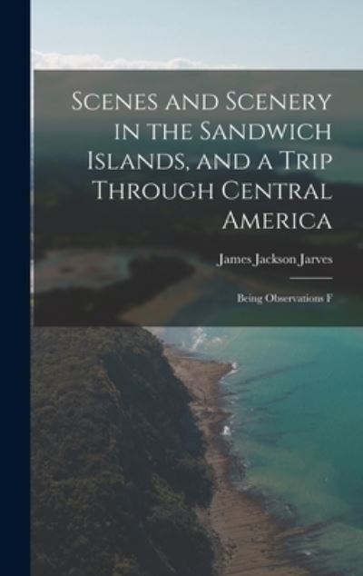 Cover for Jarves James Jackson · Scenes and Scenery in the Sandwich Islands, and a Trip Through Central America (Book) (2022)