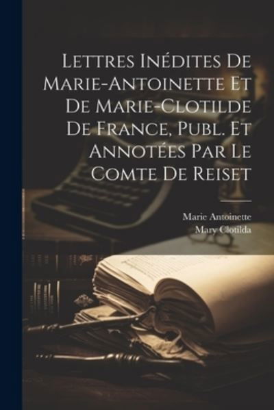 Cover for Marie Antoinette · Lettres inédites de Marie-Antoinette et de Marie-Clotilde de France, Publ. et Annotées Par le Comte de Reiset (Buch) (2023)