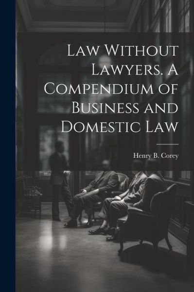 Cover for Henry B. Corey · Law Without Lawyers. a Compendium of Business and Domestic Law (Bog) (2023)