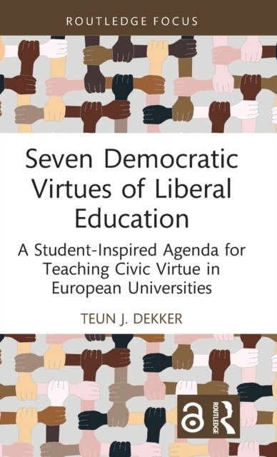Cover for Dekker, Teun J. (Maastricht University, the Netherlands) · Seven Democratic Virtues of Liberal Education: A Student-Inspired Agenda for Teaching Civic Virtue in European Universities - Routledge Research in Character and Virtue Education (Hardcover Book) (2022)