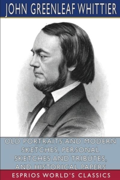 Cover for John Greenleaf Whittier · Old Portraits and Modern Sketches, Personal Sketches and Tributes, and Historical Papers (Taschenbuch) (2024)