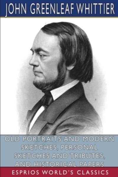 Cover for John Greenleaf Whittier · Old Portraits and Modern Sketches, Personal Sketches and Tributes, and Historical Papers (Pocketbok) (2024)