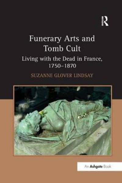 Cover for SuzanneGlover Lindsay · Funerary Arts and Tomb Cult: Living with the Dead in France, 1750-1870 (Paperback Book) (2016)