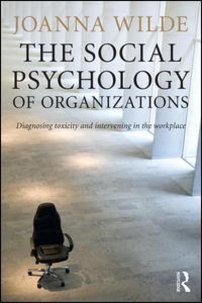 Cover for Wilde, Joanna (Aston University) · The Social Psychology of Organizations: Diagnosing Toxicity and Intervening in the Workplace (Hardcover Book) (2016)