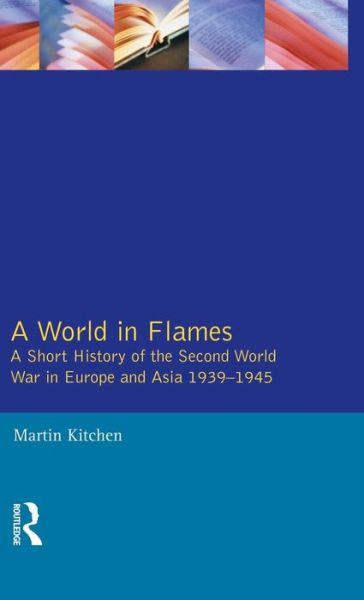 Cover for Martin Kitchen · A World in Flames: A Short History of the Second World War in Europe and Asia 1939-1945 (Inbunden Bok) (2015)