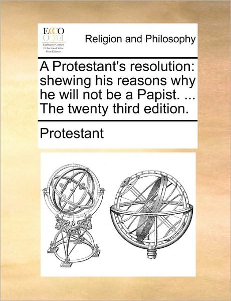 Cover for Protestant · A Protestant's Resolution: Shewing His Reasons Why He Will Not Be a Papist. ... the Twenty Third Edition. (Taschenbuch) (2010)