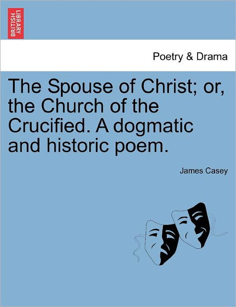 The Spouse of Christ; Or, the Church of the Crucified. a Dogmatic and Historic Poem. - James Casey - Livres - British Library, Historical Print Editio - 9781241150211 - 1 mars 2011