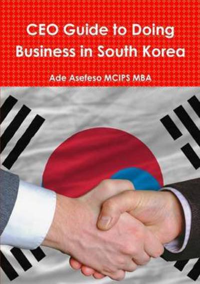 Ceo Guide to Doing Business in South Korea - Ade Asefeso Mcips Mba - Livres - Lulu Press, Inc. - 9781291139211 - 21 octobre 2012