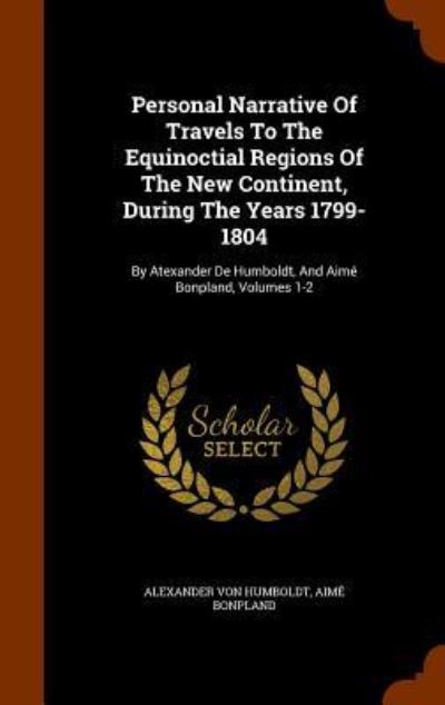 Cover for Alexander Von Humboldt · Personal Narrative of Travels to the Equinoctial Regions of the New Continent, During the Years 1799-1804 (Hardcover Book) (2015)