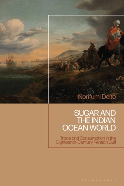 Norifumi Daito · Sugar and the Indian Ocean World: Trade and Consumption in the Eighteenth-Century Persian Gulf (Hardcover Book) (2024)