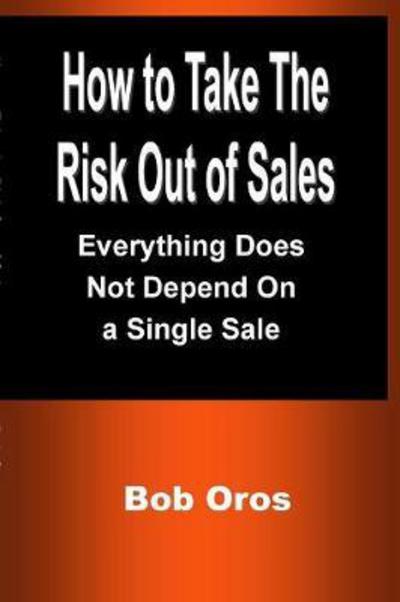 How to Take the Risk Out of Sales - Bob Oros - Books - Lulu.com - 9781387201211 - July 13, 2017