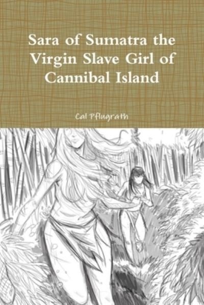 Cover for Cal Pflugrath · Sara of Sumatra the Virgin Slave Girl of Cannibal Island (Pocketbok) (2017)