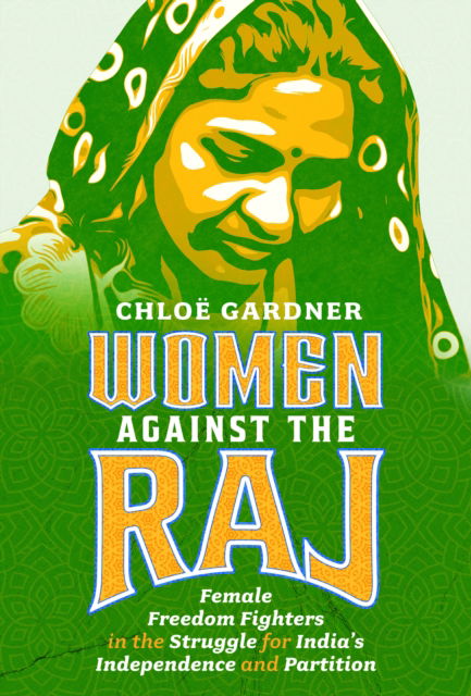 Chloe Gardner · Women Against the Raj: Female Freedom Fighters in the Struggle for India's Independence and Partition (Hardcover Book) (2024)