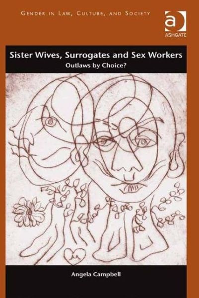 Cover for Angela Campbell · Sister Wives, Surrogates and Sex Workers: Outlaws by Choice? - Gender in Law, Culture, and Society (Inbunden Bok) [New edition] (2013)