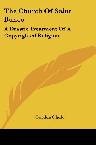 The Church of Saint Bunco: a Drastic Treatment of a Copyrighted Religion - Gordon Clark - Books - Kessinger Publishing, LLC - 9781425486211 - March 3, 2006