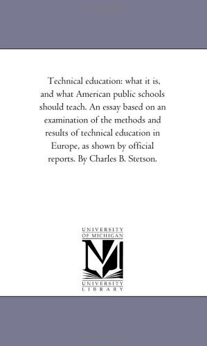 Cover for Michigan Historical Reprint Series · Technical Education: What It Is, and What American Public Schools Should Teach. an Essay Based on an Examination of the Methods and Results of ... by Official Reports. by Charles B. Stetson. (Paperback Book) (2006)