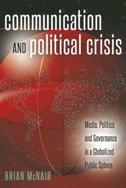 Cover for Brian McNair · Communication and Political Crisis: Media, Politics and Governance in a Globalized Public Sphere - Global Crises and the Media (Hardcover Book) [New edition] (2016)