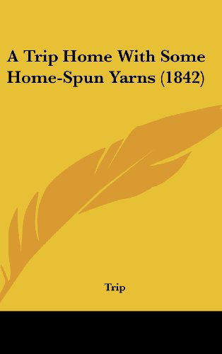 A Trip Home with Some Home-spun Yarns (1842) - Trip - Książki - Kessinger Publishing, LLC - 9781437001211 - 18 sierpnia 2008