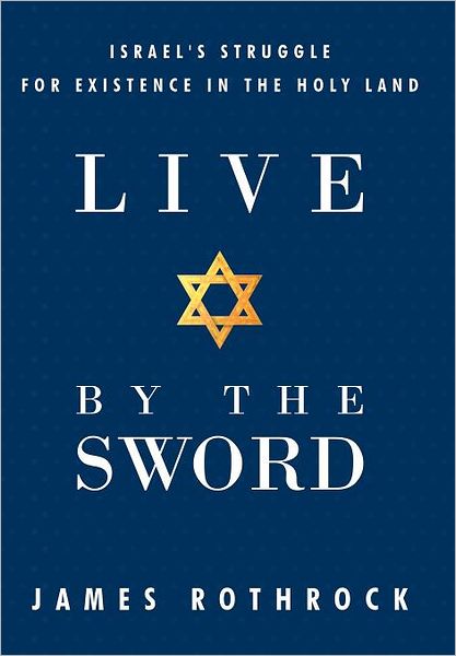 Cover for James Rothrock · Live by the Sword: Israel's Struggle for Existence in the Holy Land (Hardcover Book) (2011)