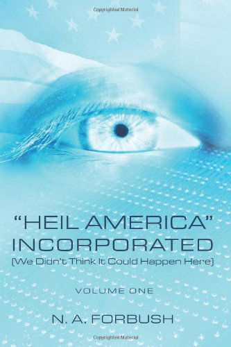 "Heil America" Incorporated  (We Didn't Think It Could Happen Here): Volume One - N a Forbush - Livros - CreateSpace Independent Publishing Platf - 9781466258211 - 6 de outubro de 2011