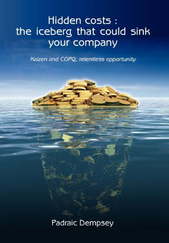 Cover for Padraic Dempsey · Hidden Costs: the Iceberg That Could Sink Your Company: Kaizen and Copq, Relentless Opportunity (Hardcover Book) (2012)