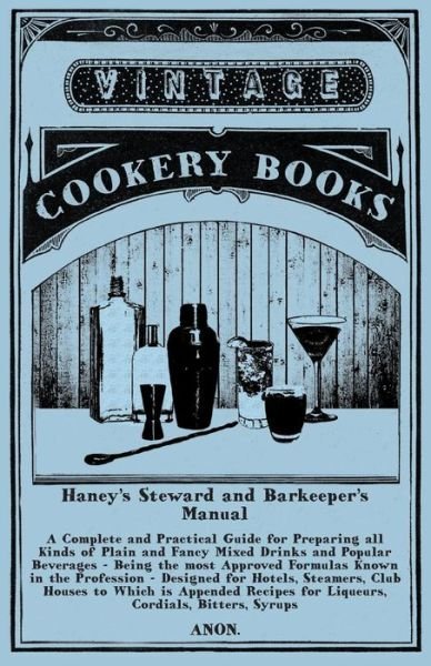 Cover for Anon · Haney's Steward and Barkeeper's Manual - A Complete and Practical Guide for Preparing all Kinds of Plain and Fancy Mixed Drinks and Popular Beverages - Being the most Approved Formulas Known in the Profession - Designed for Hotels, Steamers, Club Houses t (Paperback Bog) (2015)