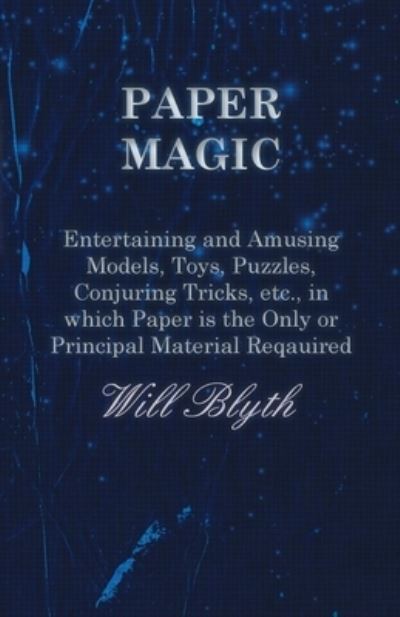 Cover for Will Blyth · Paper Magic - Entertaining and Amusing Models, Toys, Puzzles, Conjuring Tricks, etc., in which Paper is the Only or Principal Material Required (Paperback Bog) (2016)