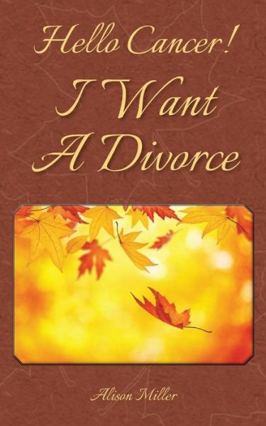 Hello Cancer! I Want a Divorce - Alison Miller - Książki - Createspace - 9781480229211 - 15 czerwca 2015