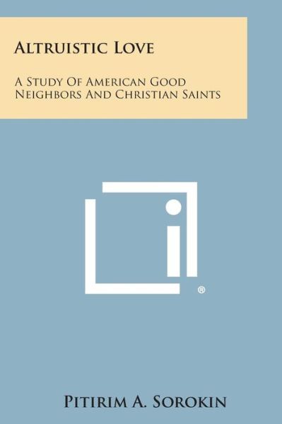 Cover for Pitirim a Sorokin · Altruistic Love: a Study of American Good Neighbors and Christian Saints (Paperback Book) (2013)