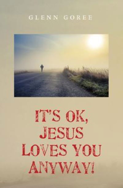 Cover for Glenn Goree · It's Ok, Jesus Loves You Anyway! (Hardcover bog) (2015)