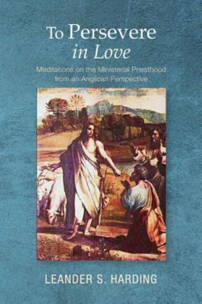 Cover for Leander S Harding · To Persevere in Love: Meditations on the Ministerial Priesthood from an Anglican Perspective (Hardcover Book) (2013)