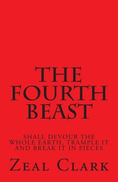 Cover for Zeal Clark · The Fourth Beast: Shall Devour the Whole Earth, Trample It and Break It in Pieces (Paperback Bog) (2014)
