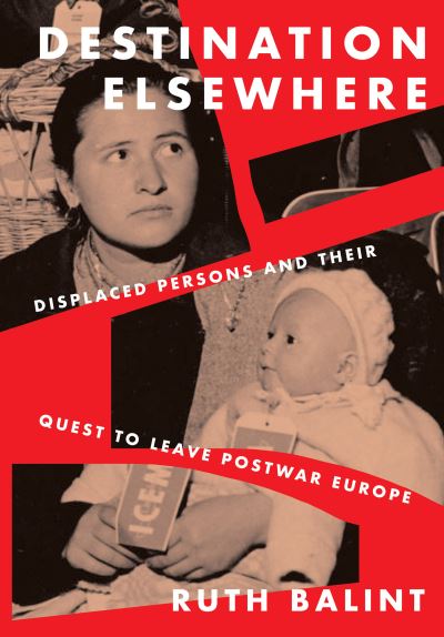 Cover for Ruth Balint · Destination Elsewhere: Displaced Persons and Their Quest to Leave Postwar Europe (Hardcover Book) (2021)