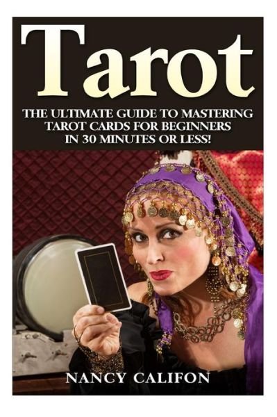 Cover for Nancy Califon · Tarot: the Ultimate Guide to Mastering Tarot Cards for Beginners in 30 Minutes or Less! (Pocketbok) (2015)