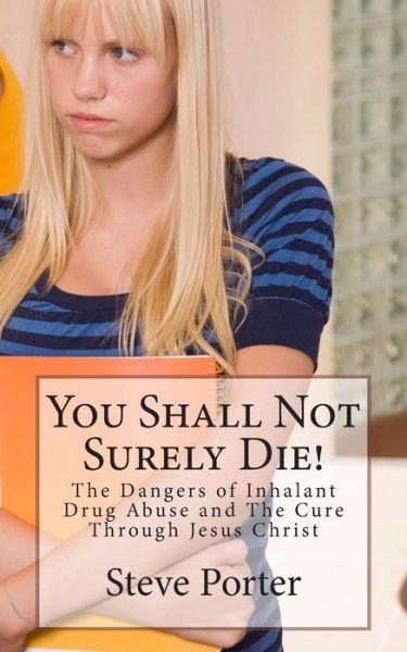 You Shall Not Surely Die!: the Dangers of Inhalant Drug Abuse and the Cure Through Jesus Christ - Steve Porter - Books - Createspace - 9781511871211 - May 1, 2015