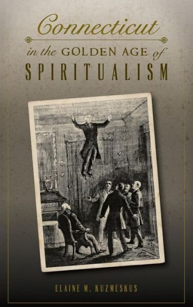 Cover for Elaine M Kuzmeskus · Connecticut in the Golden Age of Spiritualism (Inbunden Bok) (2016)