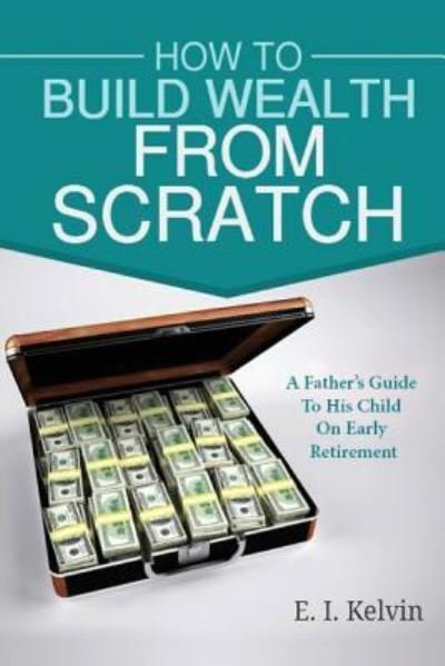 Cover for E I Kelvin · How To Build Wealth From Scratch (Paperback Bog) (2017)