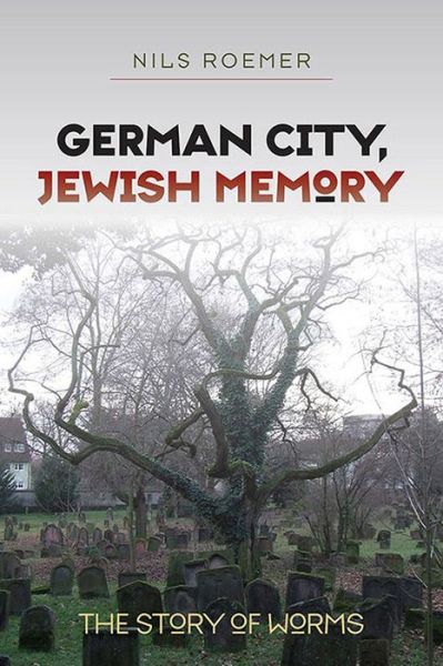 German City, Jewish Memory - The Story of Worms - Tauber Institute for the Study of European Jewry - Nils Roemer - Książki - University Press of New England - 9781584659211 - 14 grudnia 2010