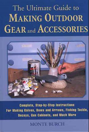 Cover for Monte Burch · The Ultimate Guide to Making Outdoor Gear and Accessories: Complete, Step-By-Step Instructions for Making Knives, Bows and Arrows, Fishing Tackle, Decoys, Gun Cabinets, and Much More (MISC) (2003)