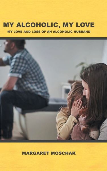 Cover for Margaret Moschak · My Alcoholic, My Love: My Love and Loss of an Alcoholic Husband (Hardcover Book) (2020)