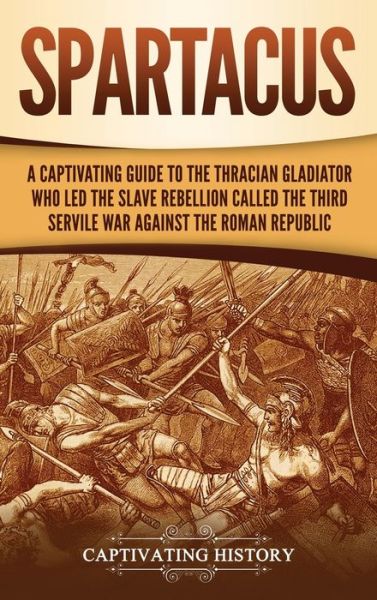 Spartacus: A Captivating Guide to the Thracian Gladiator Who Led the Slave Rebellion Called the Third Servile War against the Roman Republic - Captivating History - Bücher - Captivating History - 9781647486211 - 21. Februar 2020