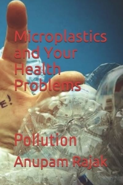 Microplastics and Your Health Problems - Anupam Rajak - Books - Independently Published - 9781656619211 - January 6, 2020