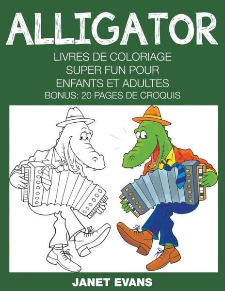 Alligator: Livres De Coloriage Super Fun Pour Enfants et Adultes (Bonus: 20 Pages De Croquis) (French Edition) - Janet Evans - Books - Speedy Publishing LLC - 9781680324211 - October 11, 2014