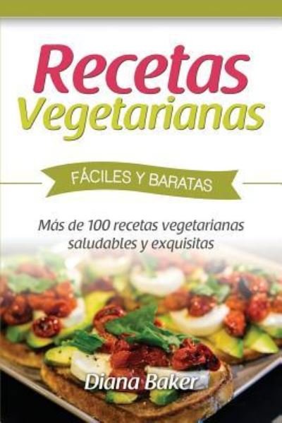Cover for Diana Baker · Recetas Vegetarianas F?ciles y Econ?micas: M?s de 120 recetas vegetarianas saludables y exquisitas (Paperback Book) (2016)