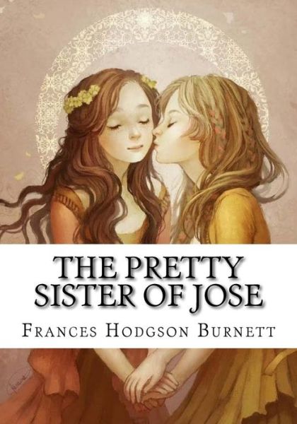 The Pretty Sister Of Jose - Frances Hodgson Burnett - Books - Createspace Independent Publishing Platf - 9781724648211 - August 15, 2018