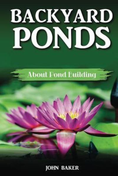 Backyard Ponds - John Baker - Books - Createspace Independent Publishing Platf - 9781724987211 - August 9, 2018