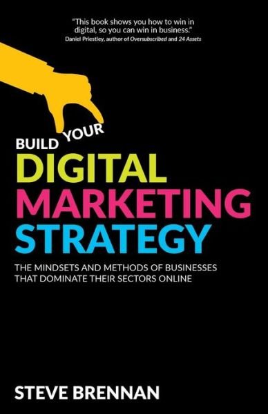 Cover for Steve Brennan · Build Your Digital Marketing Strategy: The Mindsets and Methods of Businesses That Dominate Their Sectors Online (Pocketbok) (2018)