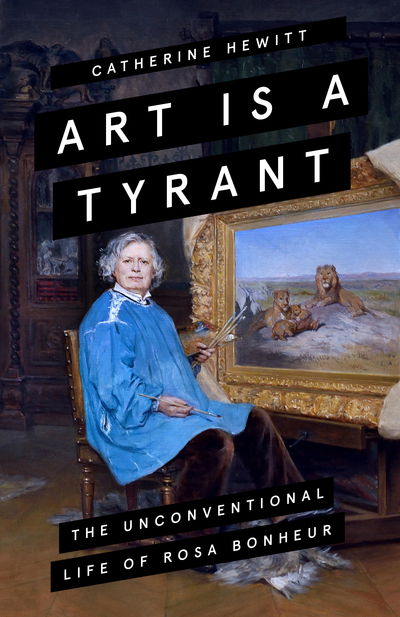 Cover for Catherine Hewitt · Art is a Tyrant: The Unconventional Life of Rosa Bonheur (Hardcover Book) (2020)